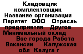 Кладовщик-комплектовщик › Название организации ­ Паритет, ООО › Отрасль предприятия ­ Другое › Минимальный оклад ­ 20 000 - Все города Работа » Вакансии   . Калужская обл.,Калуга г.